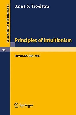 Principles of Intuitionism: Lectures presented at the Summer Conference on Intuitionism and Proof Theory (1968) at SUNY at Buffalo, NY (Lecture Notes in Mathematics, 95)