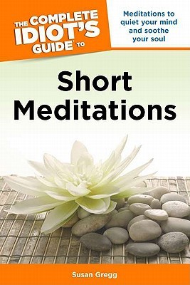 The Complete Idiot's Guide to Short Meditations: Meditations to Quiet Your Mind and Soothe Your Soul (Paperback)