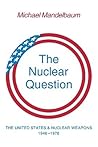 The Nuclear Question: The United States and Nuclear Weapons, 1946–1976 (Volume 0) The Nuclear Question: The United States and Nuclear Weapons, 1946–1976 (Volume 0)