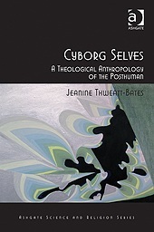 Cyborg Selves: A Theological Anthropology of the Posthuman (Routledge Science and Religion Series)