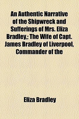 An Authentic Narrative of the Shipwreck and Sufferings of Mrs. Eliza Bradley; The Wife of Capt. James Bradley of Liverpool, Commander of the (Paperback)