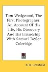 Tom Wedgwood, The First Photographer: An Account Of His Life, His Discovery And His Friendship With Samuel Taylor Coleridge Tom Wedgwood, The First Photographer: An Account Of His Life, His Discovery And His Friendship With Samuel Taylor Coleridge