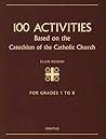 100 Activities Based on the Catechism of the Catholic Church, For Grades 1 to 8