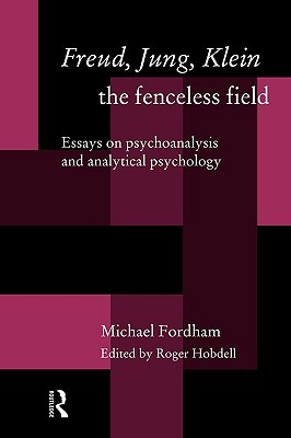 Freud, Jung, Klein: The Fenceless Field-Essays on Psychoanalysis & Analytical Psychology (Paperback)