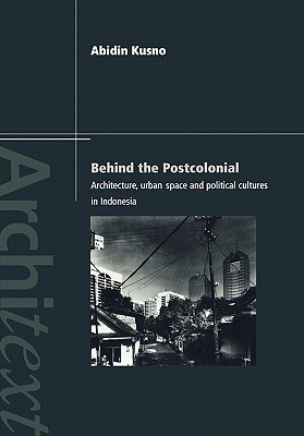 Behind the Postcolonial: Architecture, Urban Space, and Political Cultures in Indonesia (Paperback)