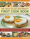 The Easy To Use Beginner's First Cook Book The Easy To Use Beginner's First Cook Book