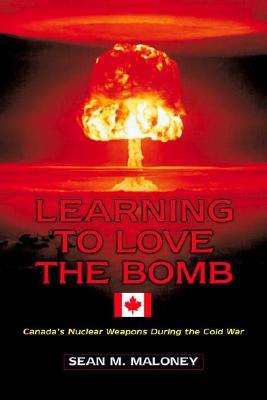 Learning to Love the Bomb: Canada's Nuclear Weapons During the Cold War (Hardcover)