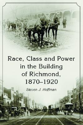 Race, Class and Power in the Building of Richmond, 1870-1920 (Paperback)