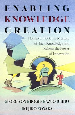 Enabling Knowledge Creation: How to Unlock the Mystery of Tacit Knowledge and Release the Power of Innovation (Hardcover)