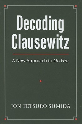 Decoding Clausewitz: A New Approach to On War (Modern War Studies)
