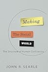 Making the Social World: The Structure of Human Civilization Making the Social World: The Structure of Human Civilization