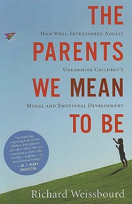 The Parents We Mean To Be: How Well-Intentioned Adults Undermine Children's Moral and Emotional Development (Hardcover)