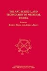 The Art, Science, and Technology of Medieval Travel (AVISTA Studies in the History of Medieval Technology, Science and Art) The Art, Science, and Technology of Medieval Travel (AVISTA Studies in the History of Medieval Technology, Science and Art)