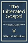 The Liberated Gospel: A Comparison of the Gospel of Mark and Greek Tragedy The Liberated Gospel: A Comparison of the Gospel of Mark and Greek Tragedy