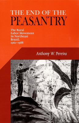 End Of The Peasantry: The Rural Labor Movement in Northeast Brazil, 1961-1988 (Paperback)