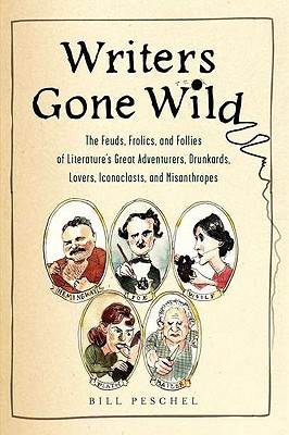 Writers Gone Wild: The Feuds, Frolics, and Follies of Literature's Great Adventurers, Drunkards, Lovers, Iconoclasts, and Misanthropes (Paperback)
