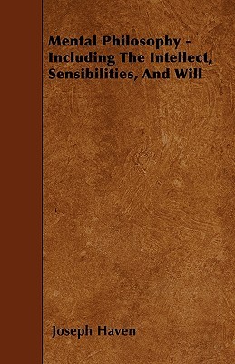 Mental Philosophy - Including The Intellect, Sensibilities, And Will (Paperback)