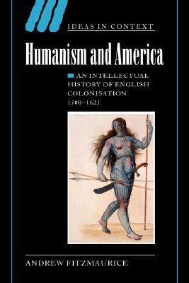 Humanism and America: An Intellectual History of English Colonisation, 1500 – 1625 (Paperback)