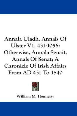 Annala Uladh, Annals of Ulster, Volume 1: 431 - 1056; otherwise, Annala Senait, Annals of Senat; A Chronicle of Irish Affairs from AD 431 to 1540 (Paperback)
