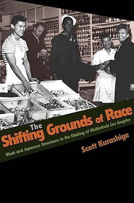 The Shifting Grounds of Race: Black and Japanese Americans in the Making of Multiethnic Los Angeles (Politics and Society in Modern America)