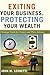 Exiting Your Business, Protecting Your Wealth: A Strategic Guide for Owners and Their Advisors