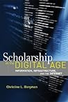 Scholarship in the Digital Age: Information, Infrastructure, and the Internet Scholarship in the Digital Age: Information, Infrastructure, and the Internet
