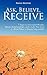 Ask, Believe, Receive: 7 Days to Increased Wealth, Better Relationships, and a Life You Love
