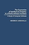 The Economics of Intellectual Property in a World without Frontiers: A Study of Computer Software (Contributions in Economics and Economic History) The Economics of Intellectual Property in a World without Frontiers: A Study of Computer Software (Contributions in Economics and Economic History)
