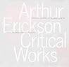 Arthur Erickson: Critical Works