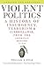 Violent Politics: A History of Insurgency, Terrorism, and Guerrilla War, from the American Revolution to Iraq
