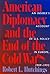 American Diplomacy and the End of the Cold War: An Insider's Account of US Diplomacy in Europe, 1989-1992 (Woodrow Wilson Center Press)