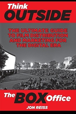 Think Outside the Box Office: The Ultimate Guide to Film Distribution and Marketing for the Digital Era (Paperback)