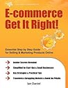 E-commerce Get It Right!: Essential Step by Step Guide for Selling & Marketing Products Online. Insider Secrets, Key Strategies & Practical Tips - Simplified for Your StartUp & Small Business