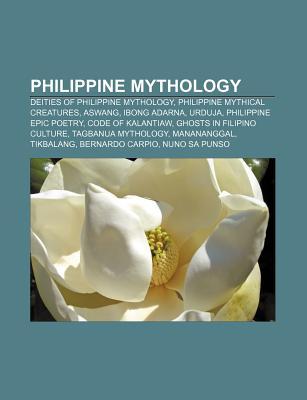 Philippine Mythology: Deities of Philippine Mythology, Philippine Mythical Creatures, Aswang, Ibong Adarna, Urduja, Philippine Epic Poetry
