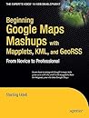 Beginning Google Maps Mashups with Mapplets, KML, and GeoRSS: From Novice to Professional (Expert's Voice in Web Development)