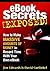 Ebook Secrets Exposed: How to Make Massive Amounts of Money in Record Time with Your Own Ebook