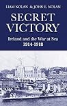 Secret Victory: Ireland and the War at Sea 1914-1918 Secret Victory: Ireland and the War at Sea 1914-1918