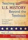 Teaching U.S. History Beyond the Textbook: Six Investigative Strategies, Grades 5-12 Teaching U.S. History Beyond the Textbook: Six Investigative Strategies, Grades 5-12