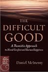 The Difficult Good: A Thomistic Approach to Moral Conflict and Human Happiness (Moral Philosophy and Moral Theology)