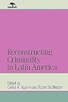 Reconstructing Criminality in Latin America Reconstructing Criminality in Latin America