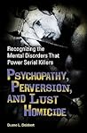 Psychopathy, Perversion, and Lust Homicide: Recognizing the Mental Disorders That Power Serial Killers (Forensic Psychology) Psychopathy, Perversion, and Lust Homicide: Recognizing the Mental Disorders That Power Serial Killers (Forensic Psychology)