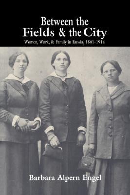 Between the Fields and the City: Women, Work, and Family in Russia, 1861 - 1914 (Paperback)
