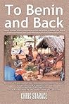 To Benin and Back: Short Stories, Essays, and Reflections About Life in Benin as a Peace Corps Volunteer and the Subsequent Readjustment Process.