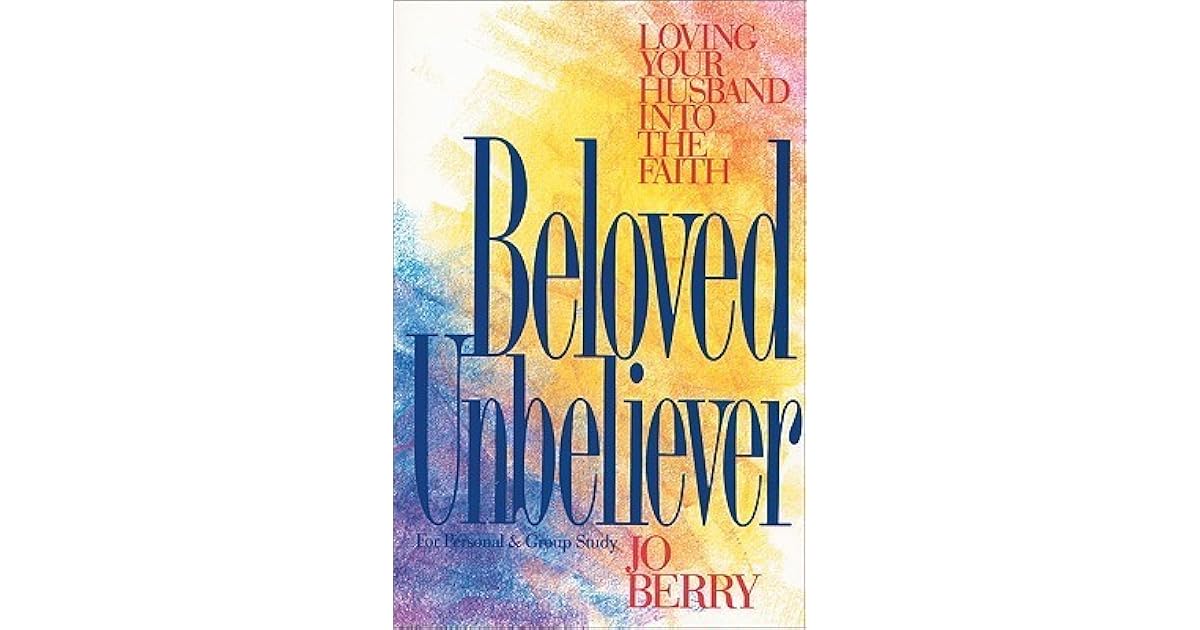 Beloved Unbeliever Loving Your Husband into the Faith by Jo Berry