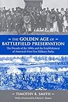 The Golden Age of Battlefield Preservation: The Decade of the 1890’s and the Establishment of America’s First Five Military Parks The Golden Age of Battlefield Preservation: The Decade of the 1890’s and the Establishment of America’s First Five Military Parks