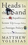 Heads in the Sand: How the Republicans Screw Up Foreign Policy and Foreign Policy Screws Up the Democrats
