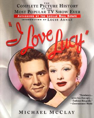 I Love Lucy: The Complete Picture History of the Most Popular TV Show Ever, Authorized by Th E Lucille Ball Estate (Paperback)