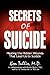 Secrets of Suicide: Healing the Hidden Wounds That Lead Us to Suicide
