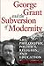 George Grant and the Subversion of Modernity: Art, Philosophy, Religion, Politics and Education (Heritage)