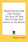 Mickey Rooney And Judy Garland: The Story Of Their Rise To Fame And Fortune In The Movies